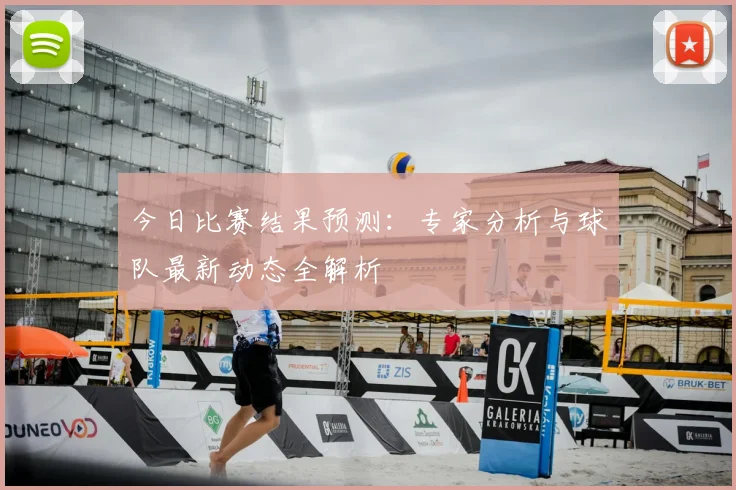 今日比赛结果预测：专家分析与球队最新动态全解析