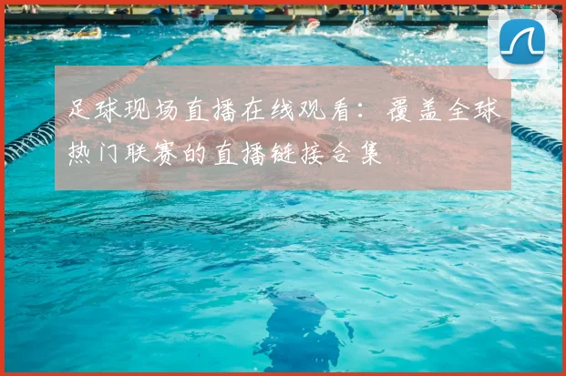 足球现场直播在线观看：覆盖全球热门联赛的直播链接合集