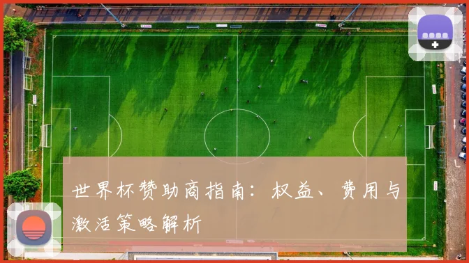 世界杯赞助商指南：权益、费用与激活策略解析