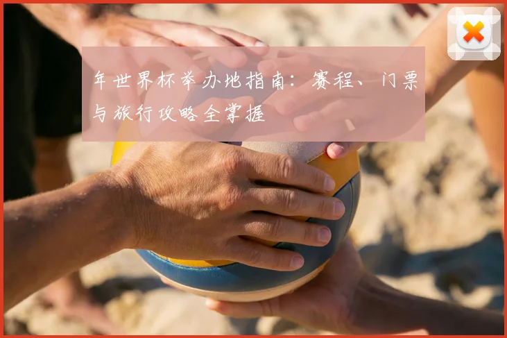 年世界杯举办地指南：赛程、门票与旅行攻略全掌握