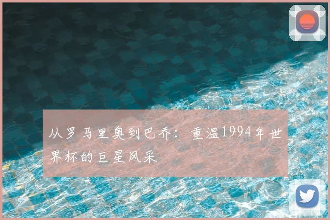 从罗马里奥到巴乔：重温1994年世界杯的巨星风采