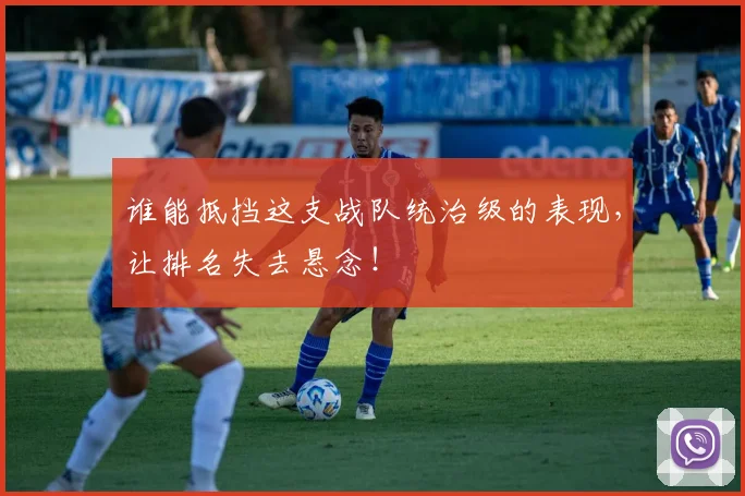 谁能抵挡这支战队统治级的表现，让排名失去悬念！