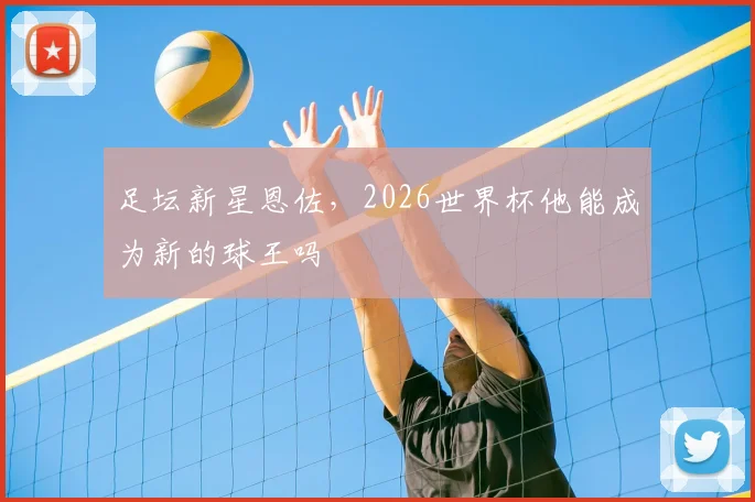 足坛新星恩佐，2026世界杯他能成为新的球王吗