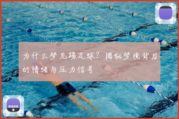 为什么梦见踢足球？揭秘梦境背后的情绪与压力信号