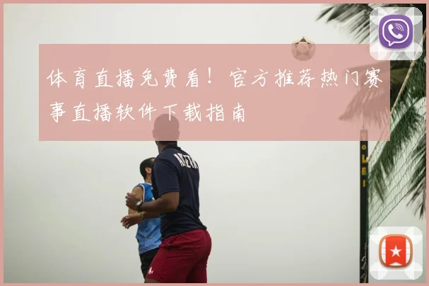 体育直播免费看！官方推荐热门赛事直播软件下载指南