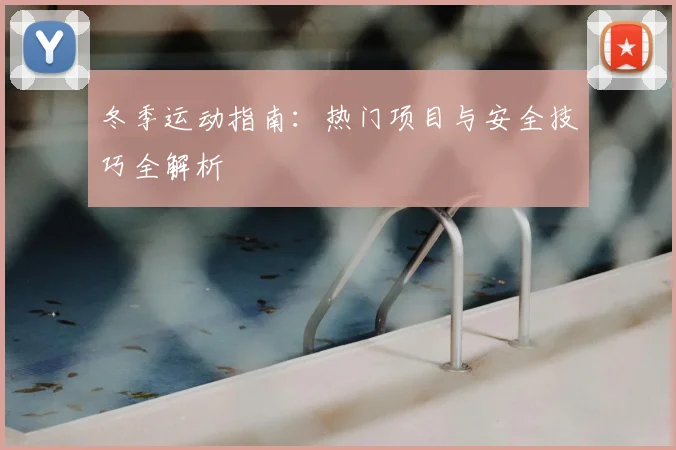 冬季运动指南：热门项目与安全技巧全解析