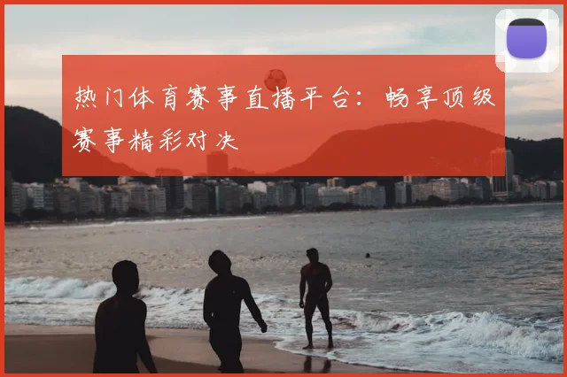 热门体育赛事直播平台:畅享顶级赛事精彩对决