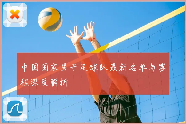 中国国家男子足球队最新名单与赛程深度解析