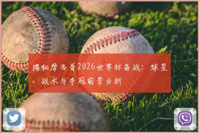 揭秘摩洛哥2026世界杯备战：球星、战术与夺冠前景分析