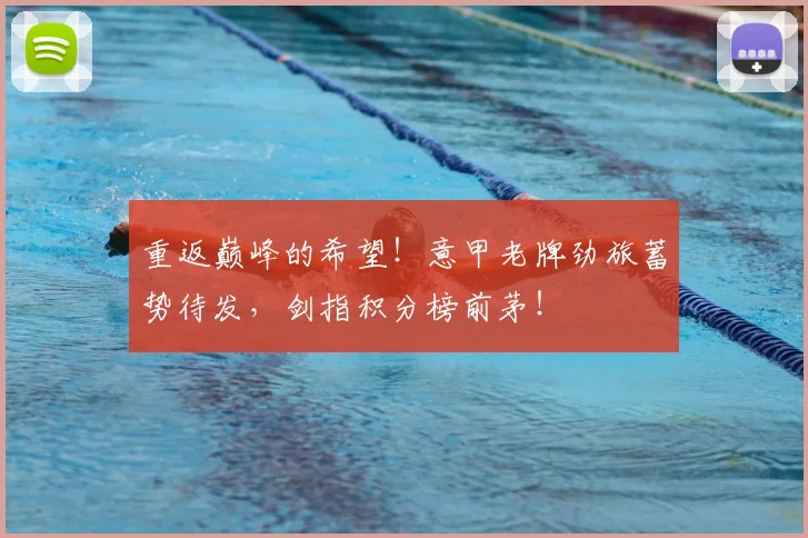 重返巅峰的希望！意甲老牌劲旅蓄势待发，剑指积分榜前茅！